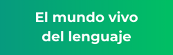 El mundo vivo del lenguaje