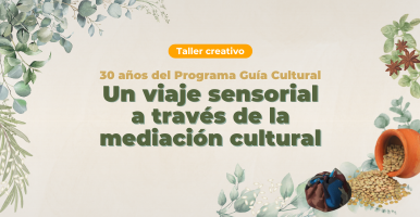 Taller: Programa Guía Cultural - 30 años de mediación cultural: Un viaje sensorial a través de la mediación cultural.