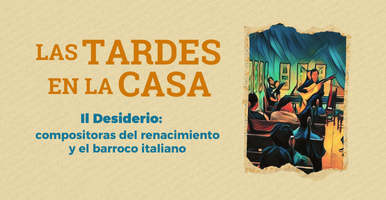 Il Desiderio: compositoras del renacimiento y el barroco italiano. Las Tardes en la Casa