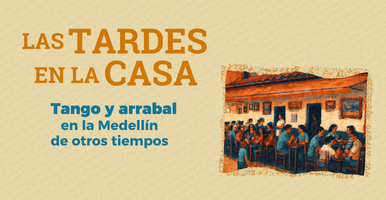 Las Tardes en la Casa. Tangos y arrabal en la Medellín de otros tiempos