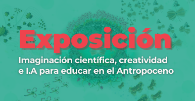 Exposición | Imaginación científica, creatividad e I.A para educar en el Antropoceno