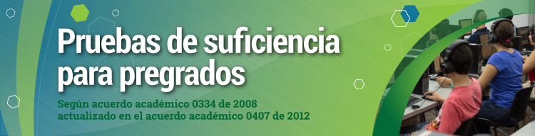 Imagen de color azul y verde con una fotografía de estudiantes en la esquina. La imagen contiene el texto: Pruebas de suficiencia para pregrados, Según acuerdo académico 334 de 2008 actualizado en el acuerdo académico 407 de 2012